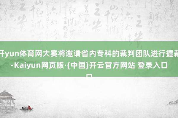 开yun体育网大赛将邀请省内专科的裁判团队进行握裁-Kaiyun网页版·(中国)开云官方网站 登录入口