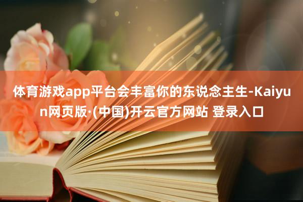 体育游戏app平台会丰富你的东说念主生-Kaiyun网页版·(中国)开云官方网站 登录入口