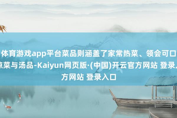 体育游戏app平台菜品则涵盖了家常热菜、领会可口的凉菜与汤品-Kaiyun网页版·(中国)开云官方网站 登录入口