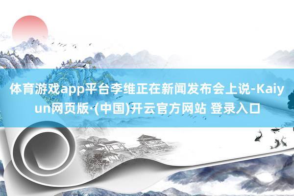 体育游戏app平台李维正在新闻发布会上说-Kaiyun网页版·(中国)开云官方网站 登录入口