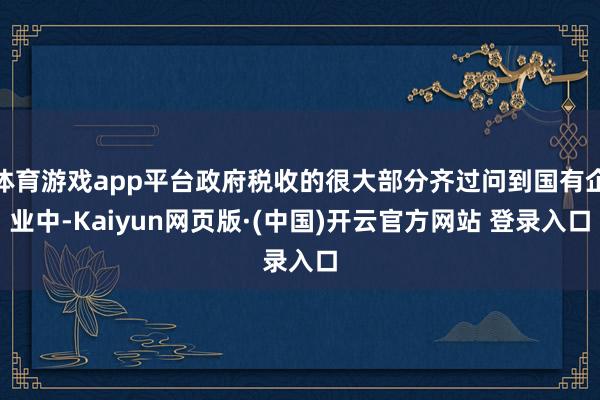 体育游戏app平台政府税收的很大部分齐过问到国有企业中-Kaiyun网页版·(中国)开云官方网站 登录入口