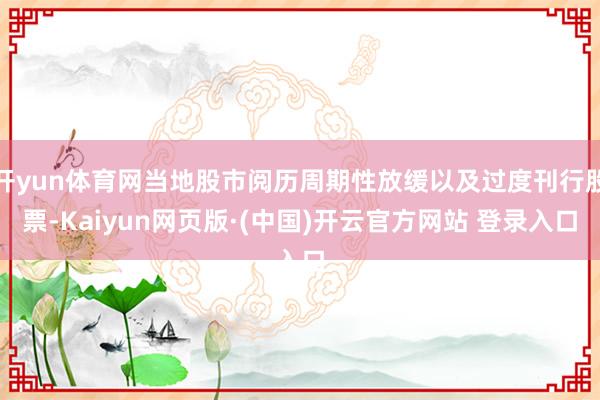 开yun体育网当地股市阅历周期性放缓以及过度刊行股票-Kaiyun网页版·(中国)开云官方网站 登录入口