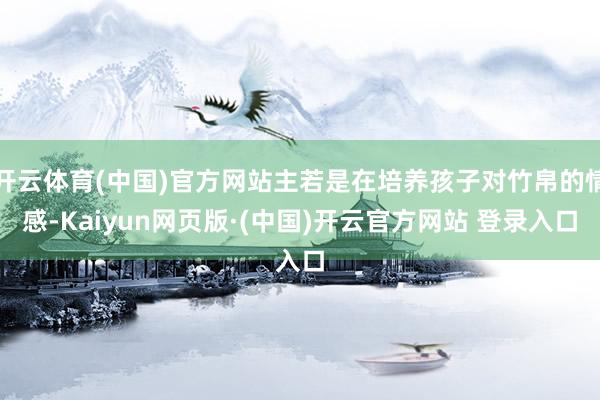 开云体育(中国)官方网站主若是在培养孩子对竹帛的情感-Kaiyun网页版·(中国)开云官方网站 登录入口