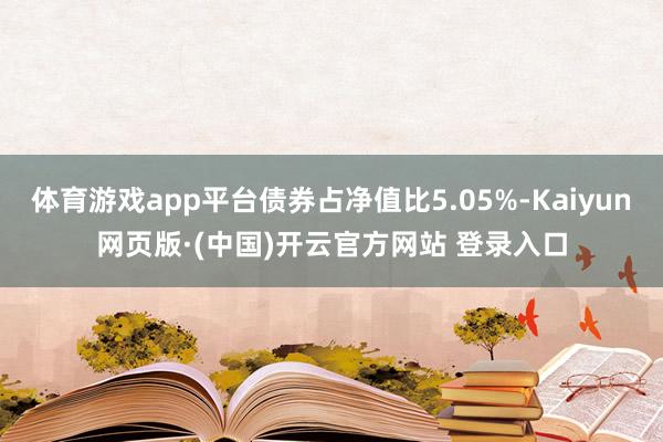 体育游戏app平台债券占净值比5.05%-Kaiyun网页版·(中国)开云官方网站 登录入口