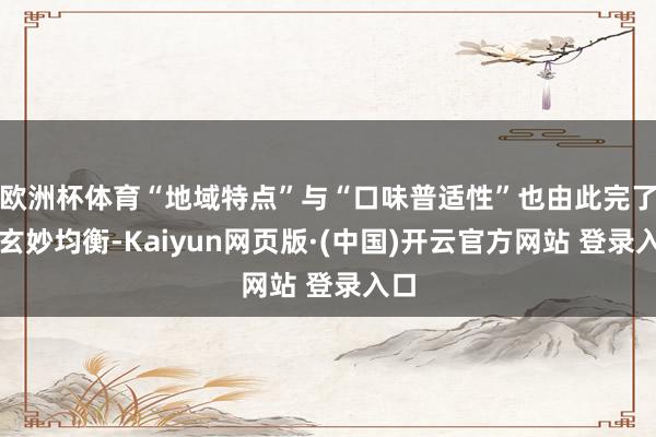 欧洲杯体育“地域特点”与“口味普适性”也由此完了了玄妙均衡-Kaiyun网页版·(中国)开云官方网站 登录入口