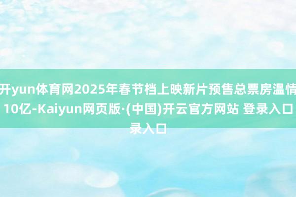 开yun体育网2025年春节档上映新片预售总票房温情10亿-Kaiyun网页版·(中国)开云官方网站 登录入口