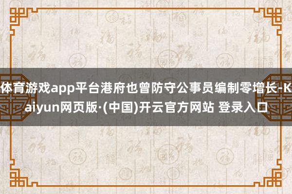 体育游戏app平台港府也曾防守公事员编制零增长-Kaiyun网页版·(中国)开云官方网站 登录入口