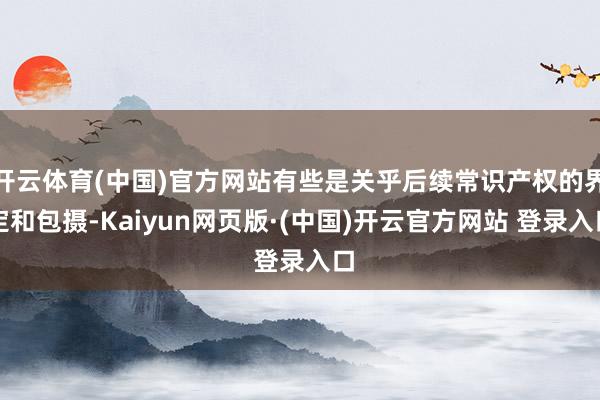 开云体育(中国)官方网站有些是关乎后续常识产权的界定和包摄-Kaiyun网页版·(中国)开云官方网站 登录入口